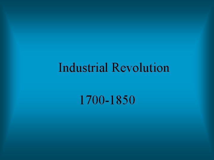 Industrial Revolution 1700 -1850 