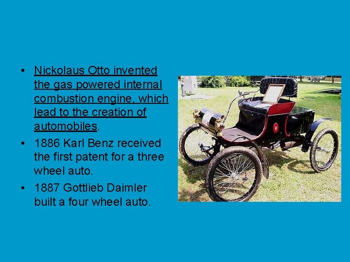  • Nickolaus Otto invented the gas powered internal combustion engine, which lead to