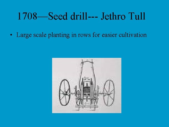 1708—Seed drill--- Jethro Tull • Large scale planting in rows for easier cultivation 