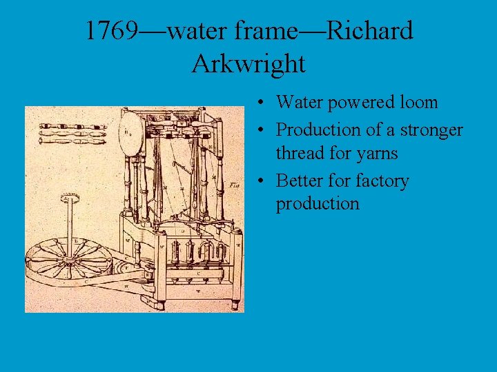 1769—water frame—Richard Arkwright • Water powered loom • Production of a stronger thread for