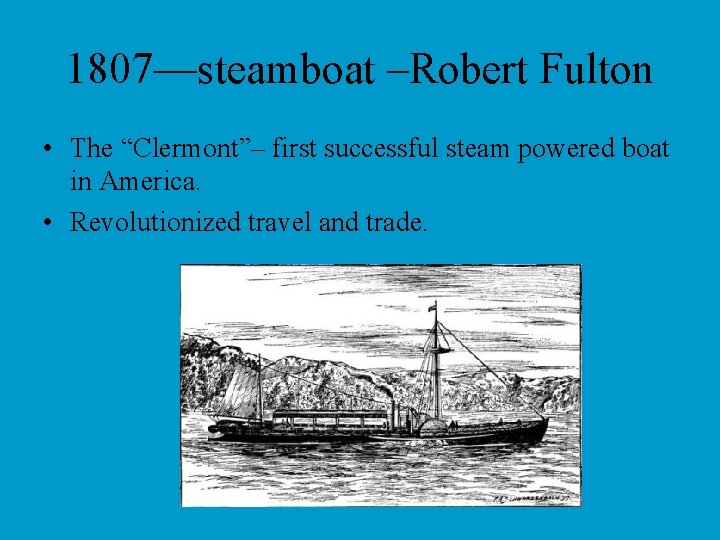 1807—steamboat –Robert Fulton • The “Clermont”– first successful steam powered boat in America. •