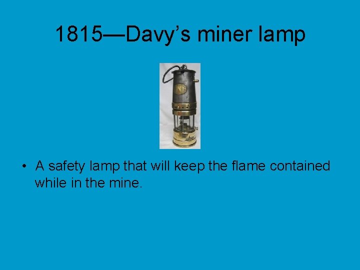 1815—Davy’s miner lamp • A safety lamp that will keep the flame contained while