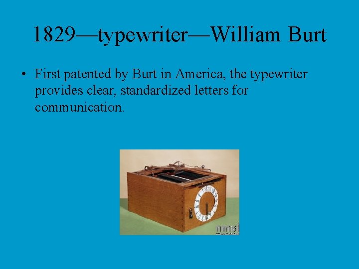 1829—typewriter—William Burt • First patented by Burt in America, the typewriter provides clear, standardized