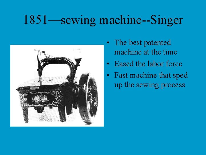 1851—sewing machine--Singer • The best patented machine at the time • Eased the labor