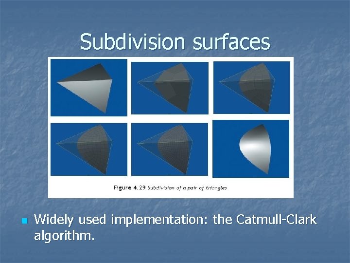 Subdivision surfaces n Widely used implementation: the Catmull-Clark algorithm. 