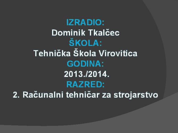 IZRADIO: Dominik Tkalčec ŠKOLA: Tehnička Škola Virovitica GODINA: 2013. /2014. RAZRED: 2. Računalni tehničar