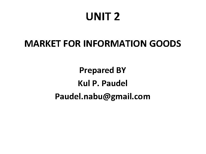 UNIT 2 MARKET FOR INFORMATION GOODS Prepared BY Kul P. Paudel. nabu@gmail. com 