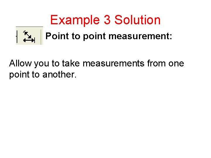 Example 3 Solution Point to point measurement: Allow you to take measurements from one