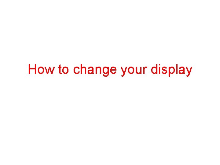 How to change your display 