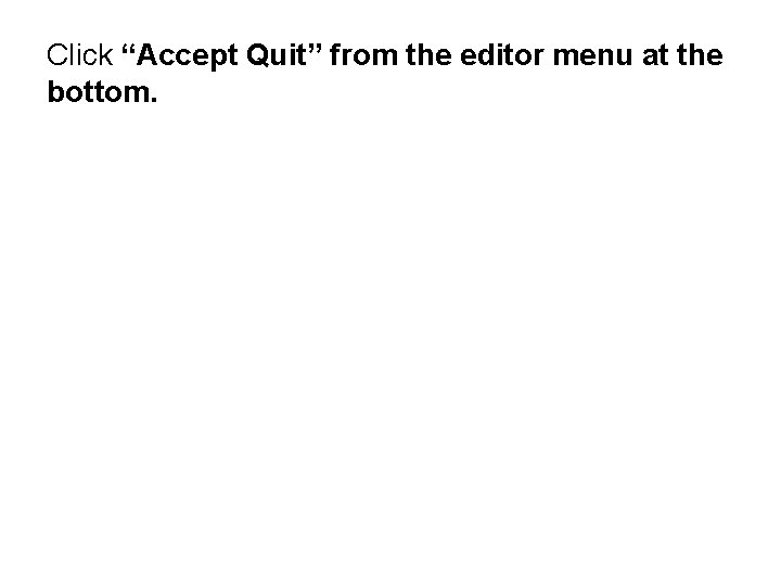 Click “Accept Quit” from the editor menu at the bottom. 