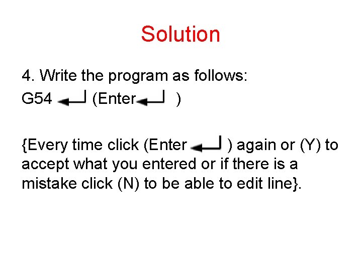 Solution 4. Write the program as follows: G 54 (Enter ) {Every time click