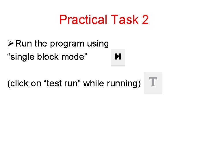 Practical Task 2 Ø Run the program using “single block mode” (click on “test