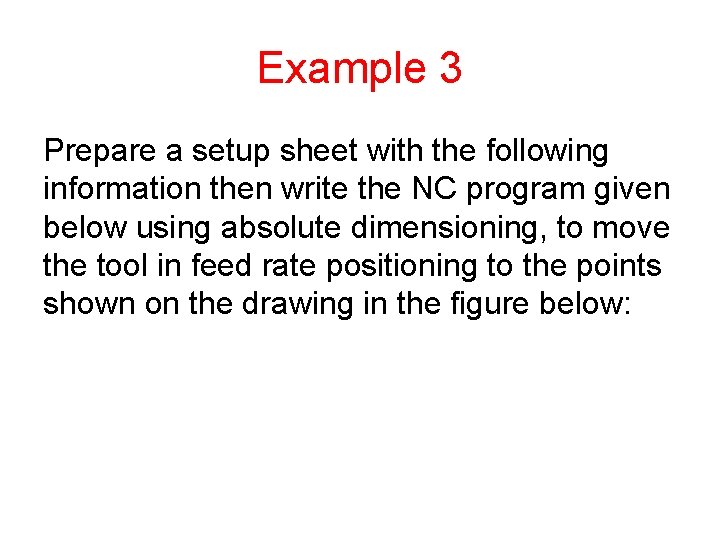 Example 3 Prepare a setup sheet with the following information then write the NC