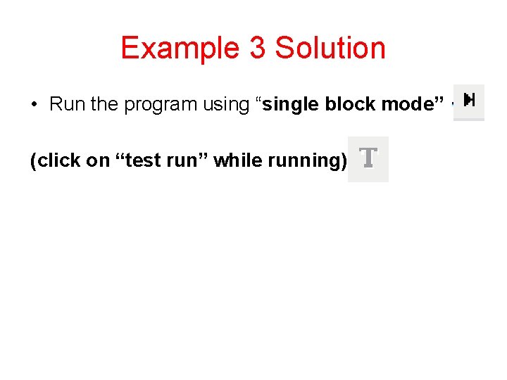 Example 3 Solution • Run the program using “single block mode” (click on “test