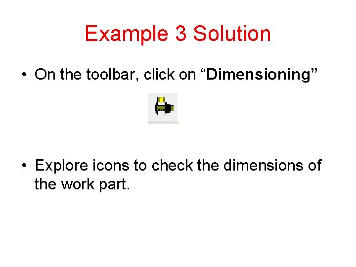 Example 3 Solution • On the toolbar, click on “Dimensioning” • Explore icons to