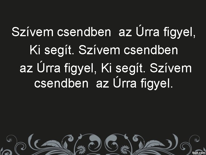 Szívem csendben az Úrra figyel, Ki segít. Szívem csendben az Úrra figyel. 