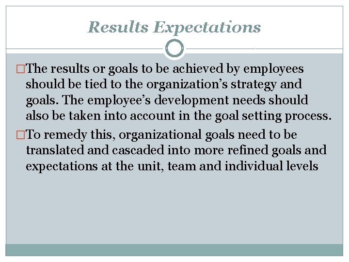 Results Expectations �The results or goals to be achieved by employees should be tied