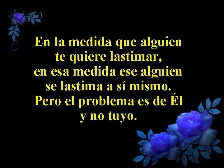 En la medida que alguien te quiere lastimar, en esa medida ese alguien se