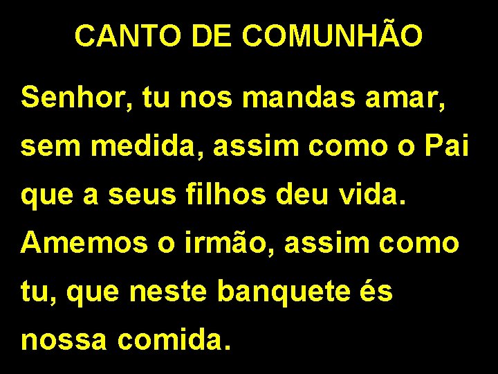 CANTO DE COMUNHÃO Senhor, tu nos mandas amar, sem medida, assim como o Pai