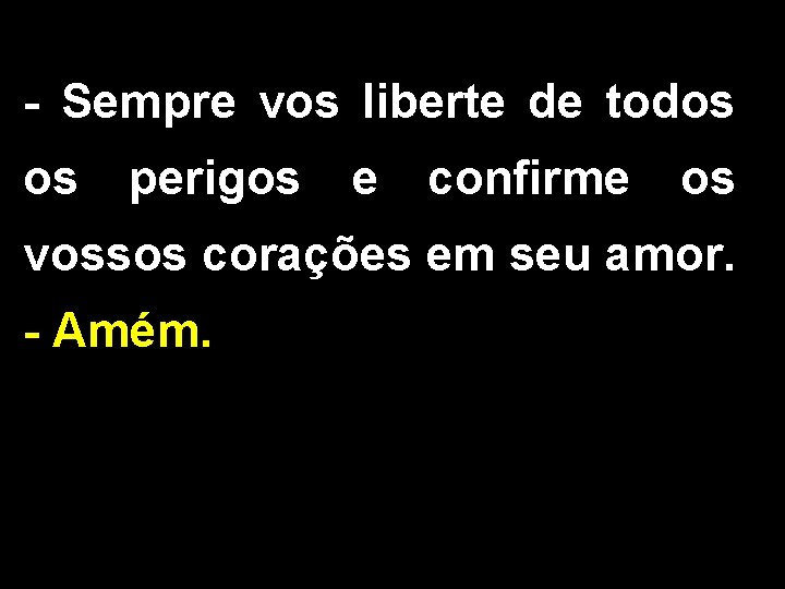 - Sempre vos liberte de todos os perigos e confirme os vossos corações em