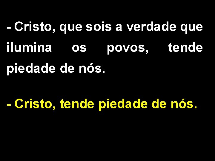 - Cristo, que sois a verdade que ilumina os povos, tende piedade de nós.