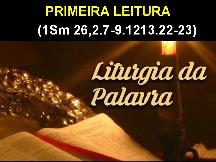 PRIMEIRA LEITURA (1 Sm 26, 2. 7 -9. 1213. 22 -23) 