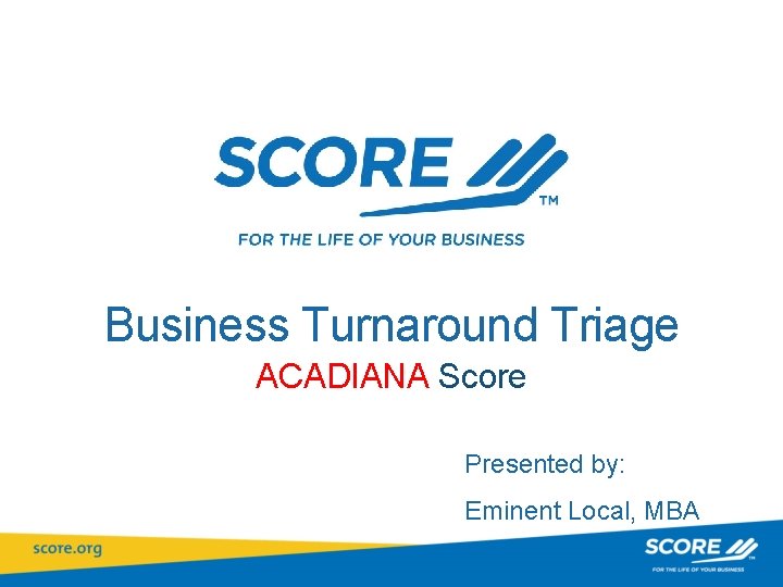 Business Turnaround Triage ACADIANA Score Presented by: Eminent Local, MBA 