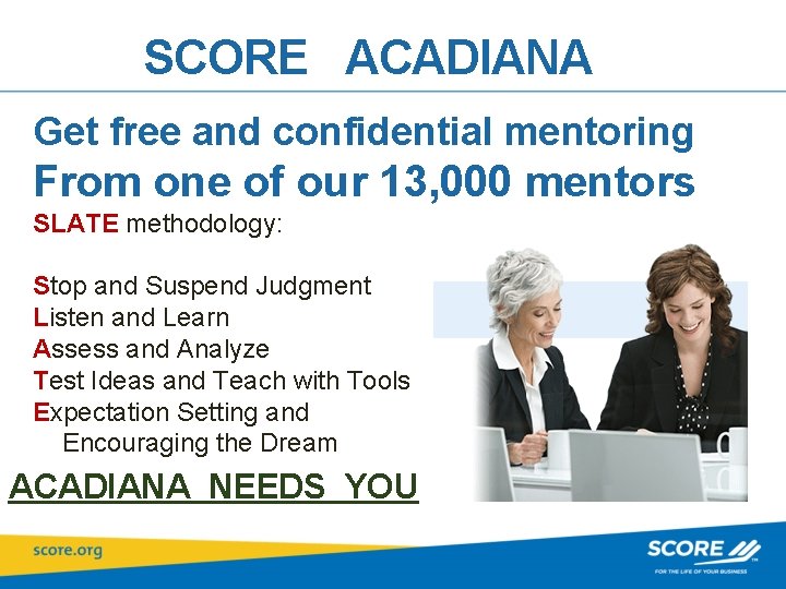 SCORE ACADIANA Get free and confidential mentoring From one of our 13, 000 mentors