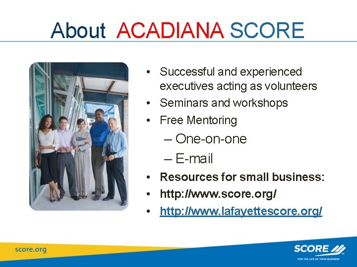 About ACADIANA SCORE • Successful and experienced executives acting as volunteers • Seminars and