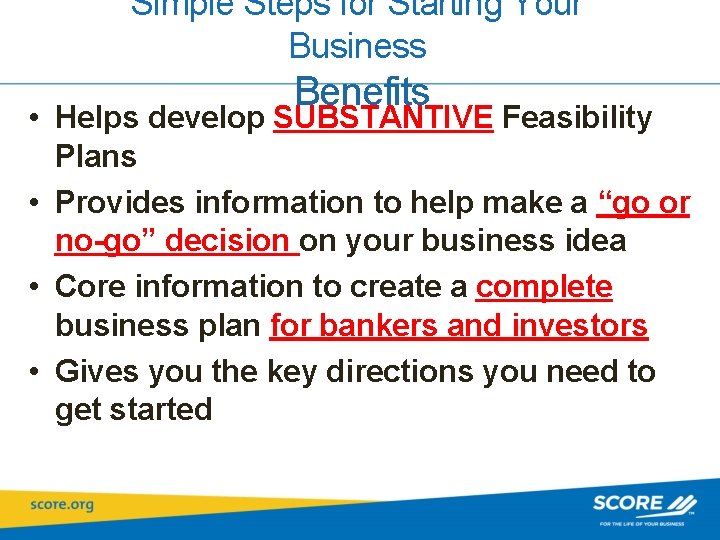 Simple Steps for Starting Your Business Benefits • Helps develop SUBSTANTIVE Feasibility Plans •