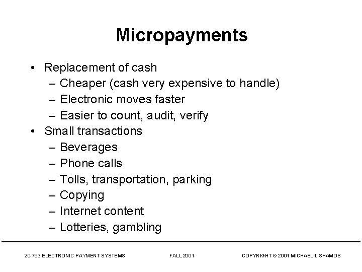 Micropayments • Replacement of cash – Cheaper (cash very expensive to handle) – Electronic