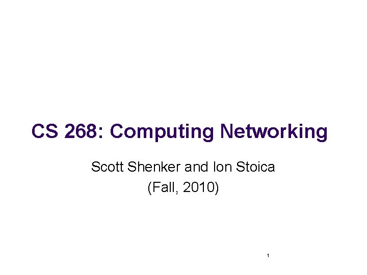 CS 268: Computing Networking Scott Shenker and Ion Stoica (Fall, 2010) 1 