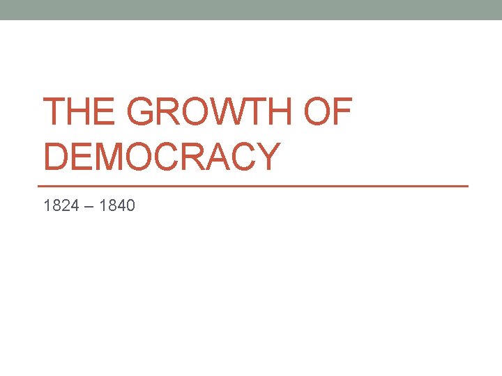 THE GROWTH OF DEMOCRACY 1824 – 1840 