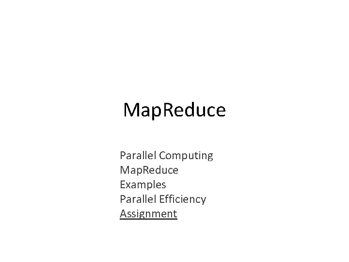 Map. Reduce Parallel Computing Map. Reduce Examples Parallel Efficiency Assignment 