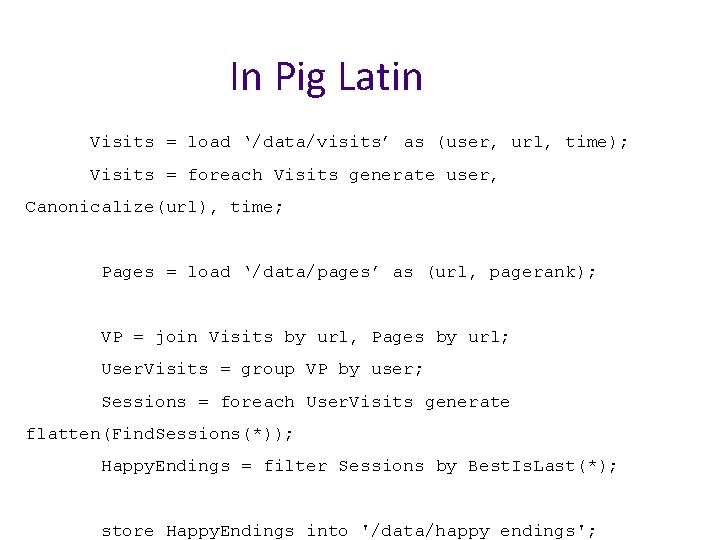 In Pig Latin Visits = load ‘/data/visits’ as (user, url, time); Visits = foreach