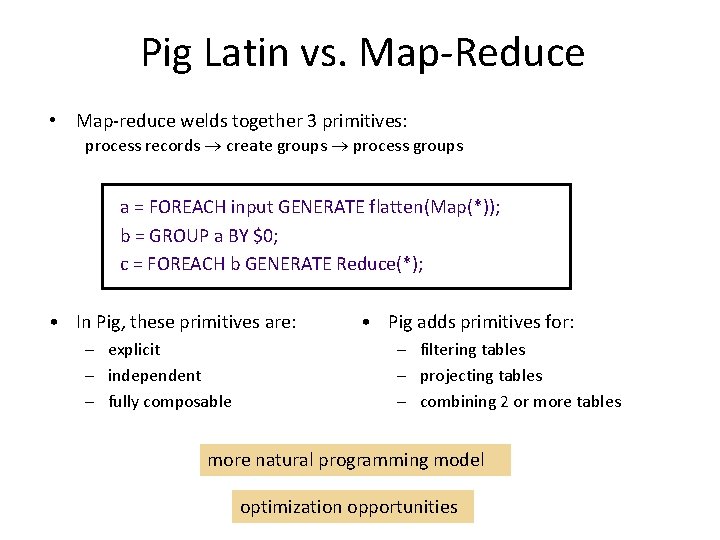 Pig Latin vs. Map-Reduce • Map-reduce welds together 3 primitives: process records create groups