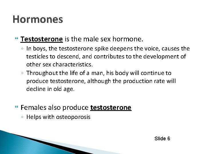 Hormones Testosterone is the male sex hormone. ◦ In boys, the testosterone spike deepens