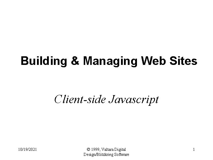 Building & Managing Web Sites Client-side Javascript 10/19/2021 © 1999, Valtara Digital Design/Blitzkrieg Software