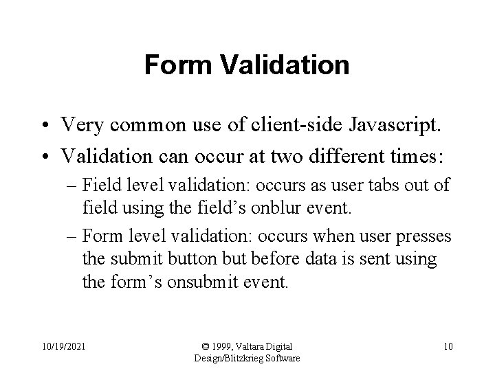 Form Validation • Very common use of client-side Javascript. • Validation can occur at