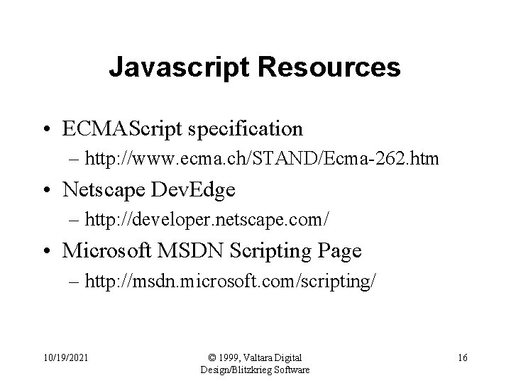 Javascript Resources • ECMAScript specification – http: //www. ecma. ch/STAND/Ecma-262. htm • Netscape Dev.