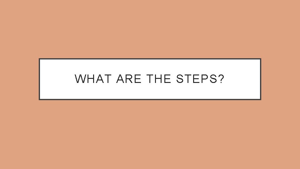 WHAT ARE THE STEPS? 