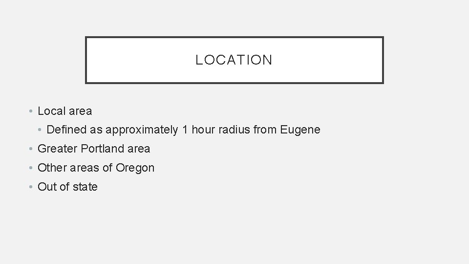 LOCATION • Local area • Defined as approximately 1 hour radius from Eugene •