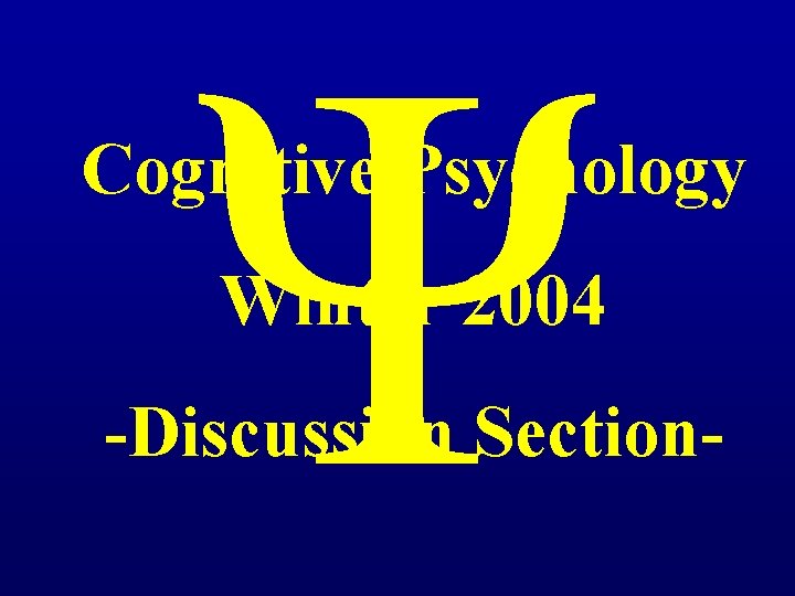 Ψ Cognitive Psychology Winter 2004 -Discussion Section- 