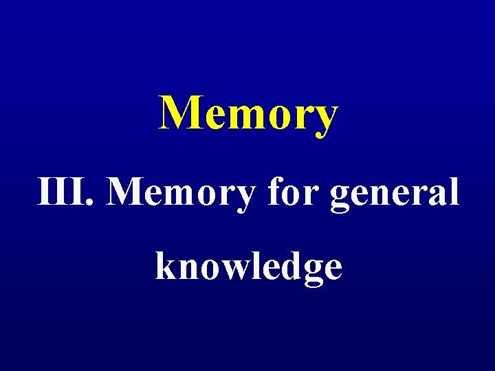 Memory III. Memory for general knowledge 