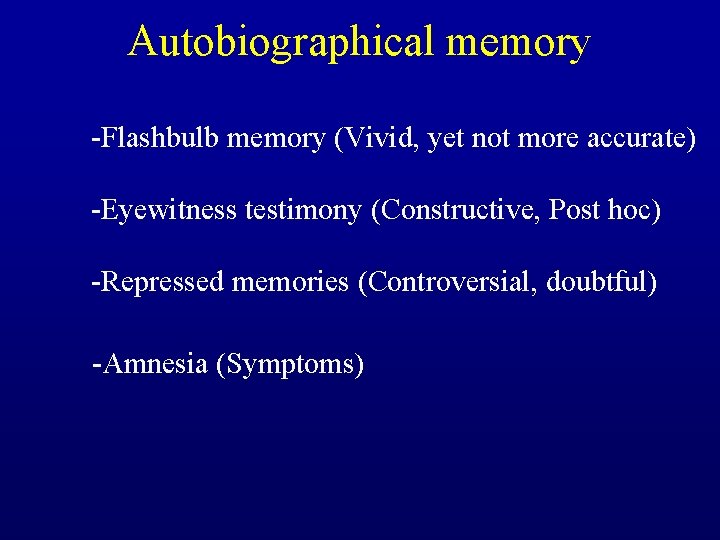 Autobiographical memory -Flashbulb memory (Vivid, yet not more accurate) -Eyewitness testimony (Constructive, Post hoc)