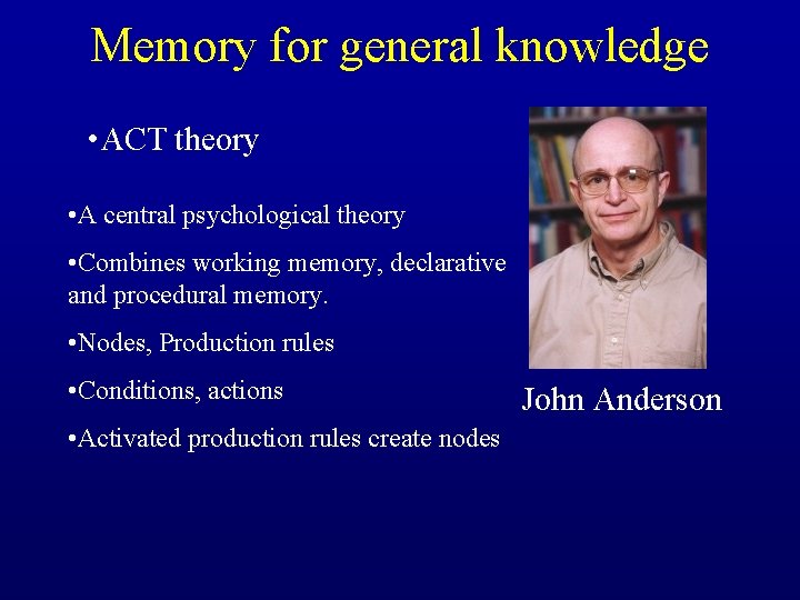 Memory for general knowledge • ACT theory • A central psychological theory • Combines