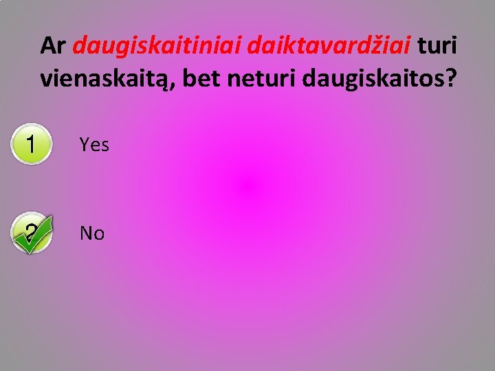 Ar daugiskaitiniai daiktavardžiai turi vienaskaitą, bet neturi daugiskaitos? Yes No 