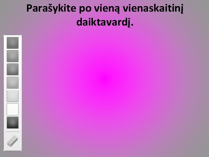 Parašykite po vieną vienaskaitinį daiktavardį. 