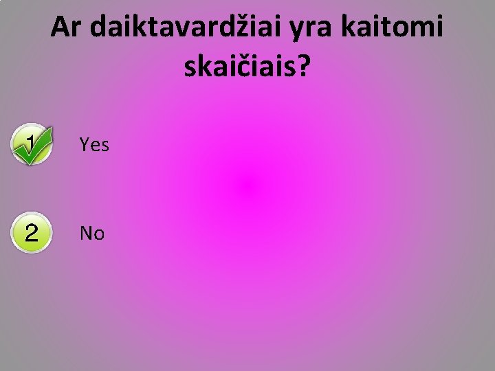 Ar daiktavardžiai yra kaitomi skaičiais? Yes No 