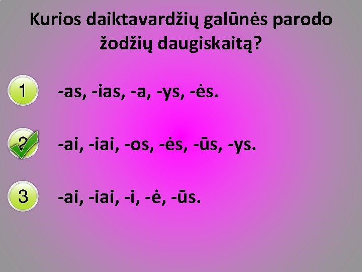 Kurios daiktavardžių galūnės parodo žodžių daugiskaitą? -as, -ias, -a, -ys, -ės. -ai, -iai, -os,